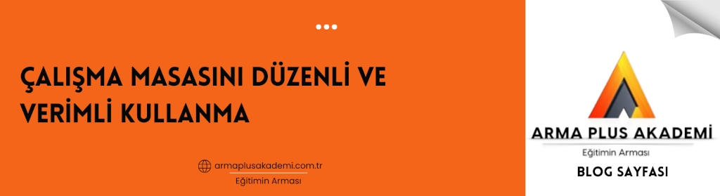 Çalışma Masasını Düzenli ve Verimli Kullanma Çalışma Masasını Düzenli ve Verimli Kullanma