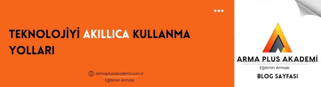 Teknolojiyi Akıllıca Kullanma Yolları Teknolojiyi Akıllıca Kullanma Yolları